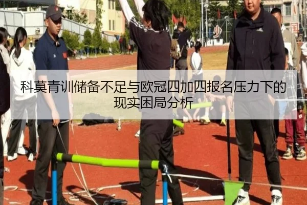 科莫青训储备不足与欧冠四加四报名压力下的现实困局分析