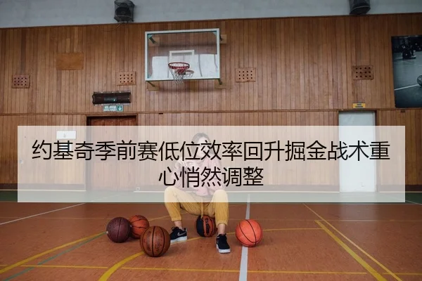 约基奇季前赛低位效率回升掘金战术重心悄然调整